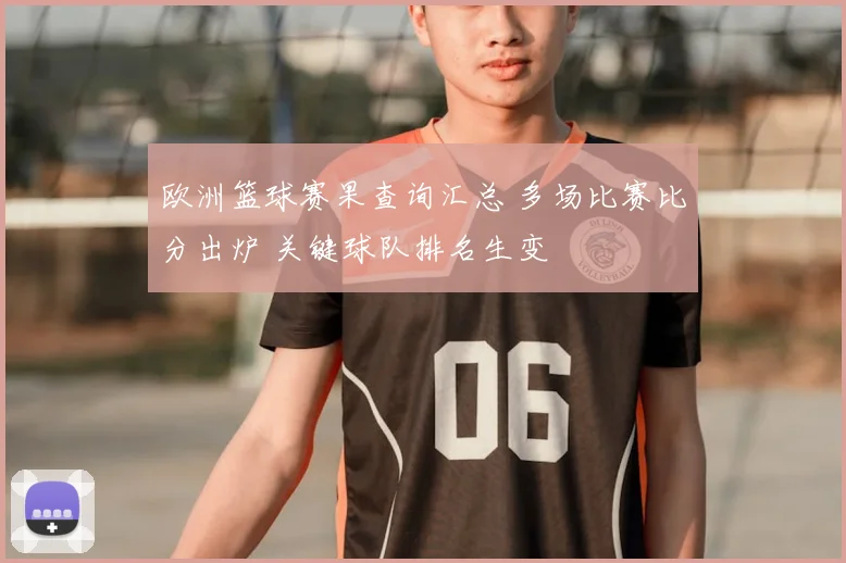 欧洲篮球赛果查询汇总 多场比赛比分出炉 关键球队排名生变