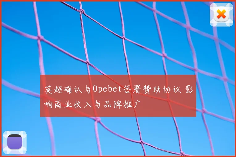 英超确认与Opebet签署赞助协议 影响商业收入与品牌推广