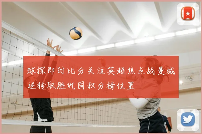 球探即时比分关注英超焦点战曼城逆转取胜巩固积分榜位置