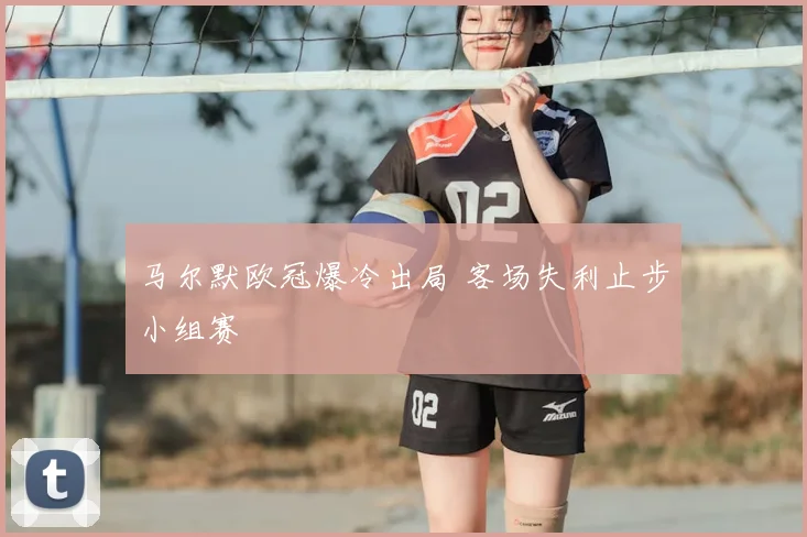 马尔默欧冠爆冷出局 客场失利止步小组赛