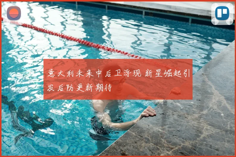 意大利未来中后卫浮现 新星崛起引发后防更新期待