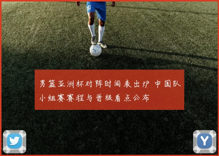 男篮亚洲杯对阵时间表出炉 中国队小组赛赛程与晋级看点公布