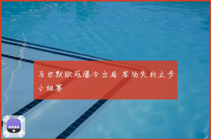 马尔默欧冠爆冷出局 客场失利止步小组赛
