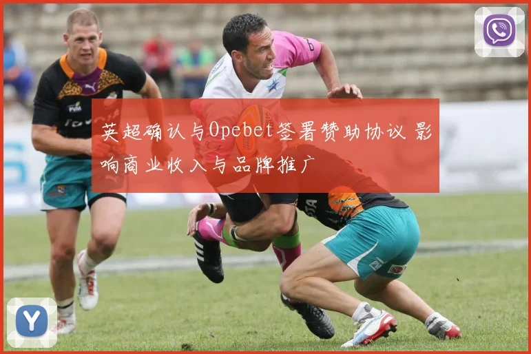 英超确认与Opebet签署赞助协议 影响商业收入与品牌推广