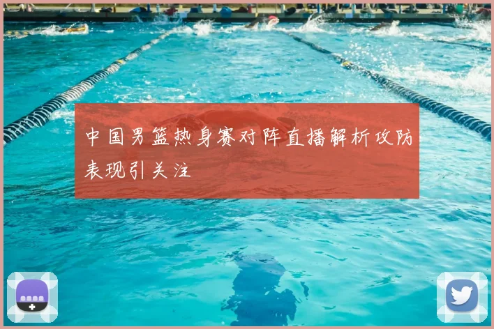 中国男篮热身赛对阵直播解析攻防表现引关注