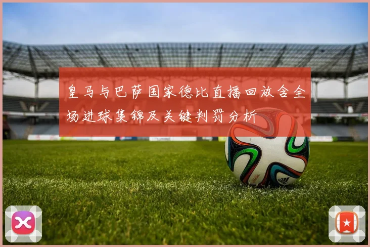 皇马与巴萨国家德比直播回放含全场进球集锦及关键判罚分析