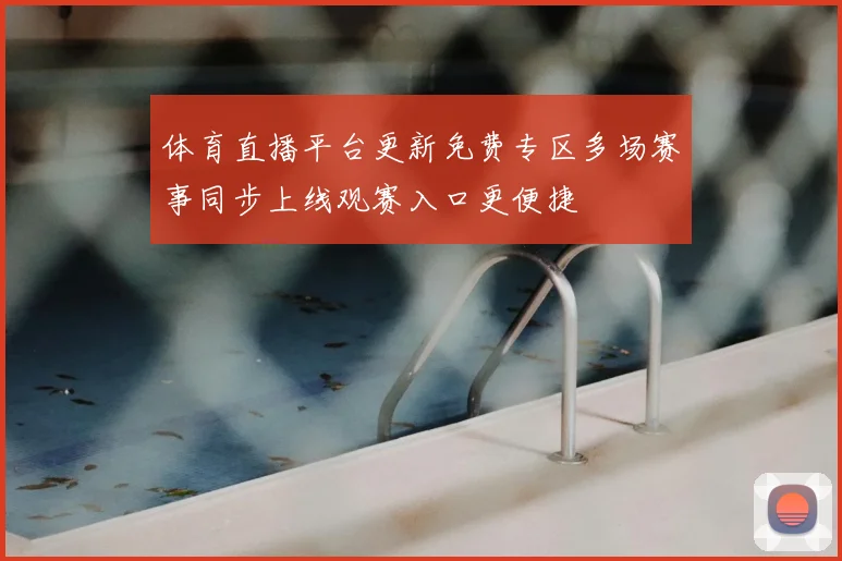体育直播平台更新免费专区多场赛事同步上线观赛入口更便捷