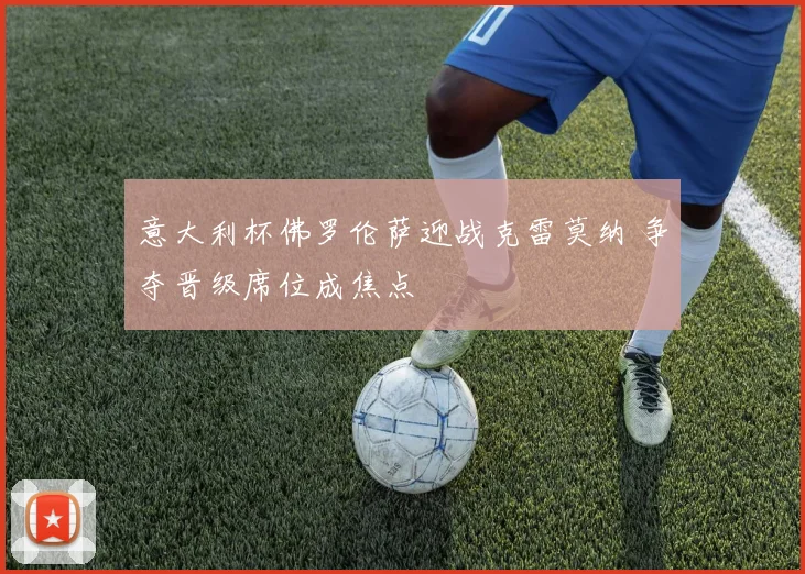 意大利杯佛罗伦萨迎战克雷莫纳 争夺晋级席位成焦点