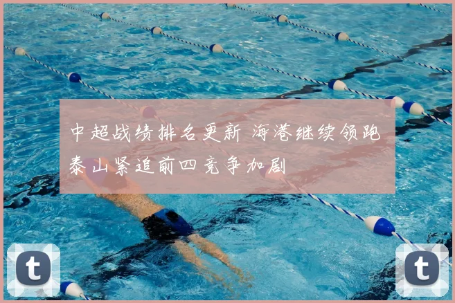 中超战绩排名更新 海港继续领跑 泰山紧追前四竞争加剧
