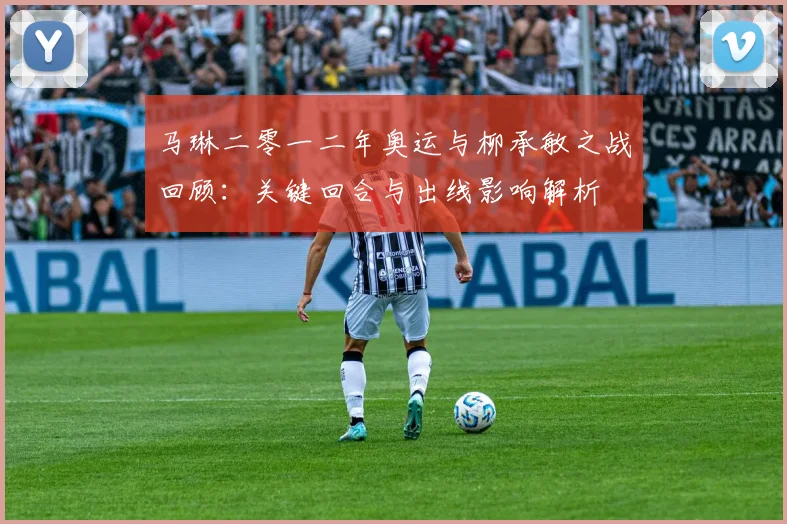 马琳二零一二年奥运与柳承敏之战回顾:关键回合与出线影响解析