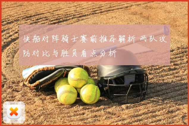 快船对阵骑士赛前推荐解析 两队攻防对比与胜负看点分析