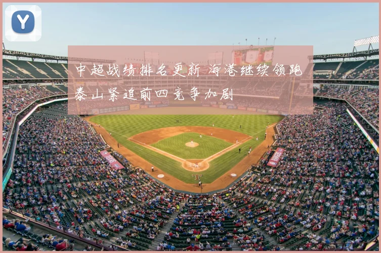 中超战绩排名更新 海港继续领跑 泰山紧追前四竞争加剧