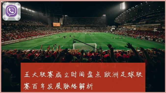 五大联赛成立时间盘点 欧洲足球联赛百年发展脉络解析