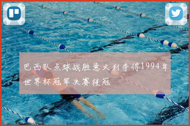 巴西队点球战胜意大利夺得1994年世界杯冠军决赛桂冠