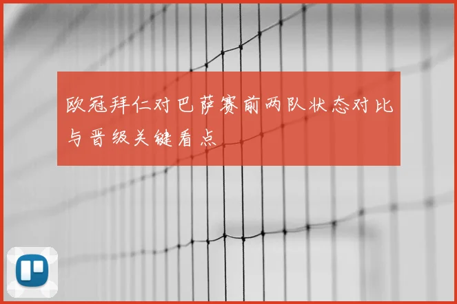 欧冠拜仁对巴萨赛前两队状态对比与晋级关键看点