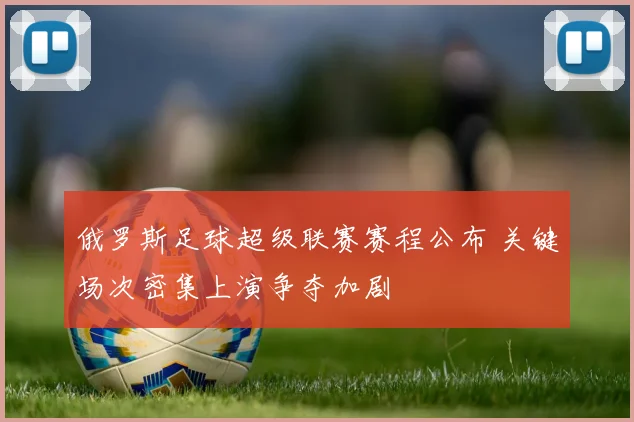 俄罗斯足球超级联赛赛程公布 关键场次密集上演争夺加剧