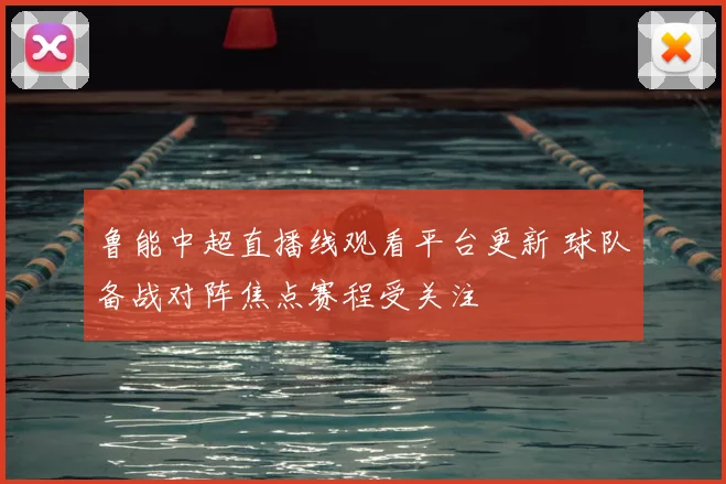 鲁能中超直播线观看平台更新 球队备战对阵焦点赛程受关注