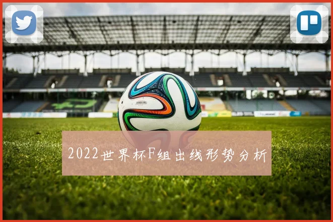 2022世界杯F组出线形势分析