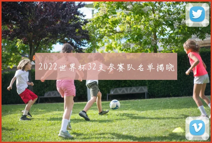 2022世界杯32支参赛队名单揭晓