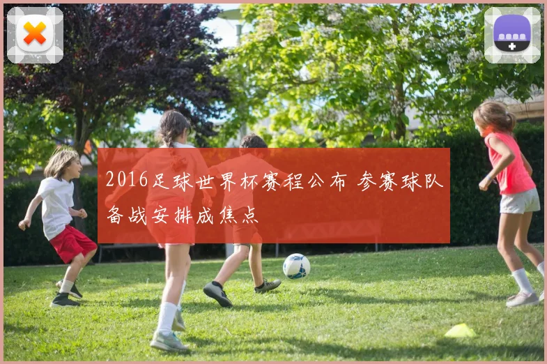 2016足球世界杯赛程公布 参赛球队备战安排成焦点