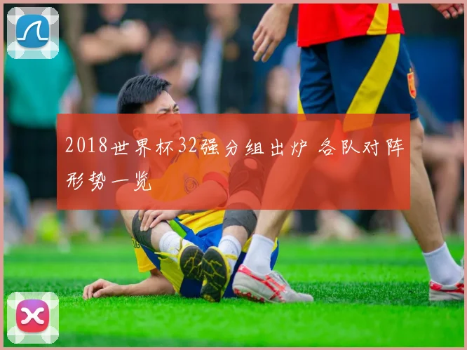 2018世界杯32强分组出炉 各队对阵形势一览