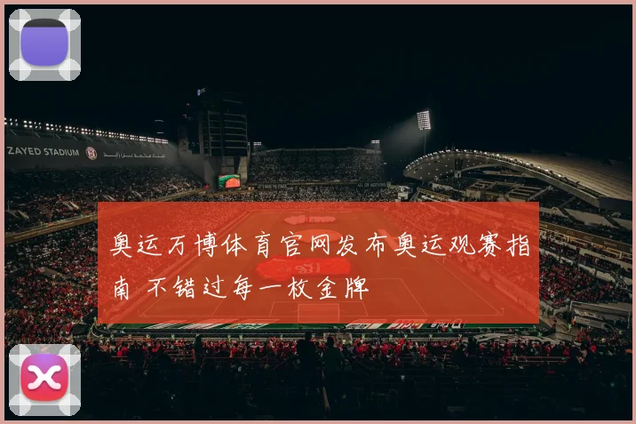 奥运万博体育官网发布奥运观赛指南 不错过每一枚金牌