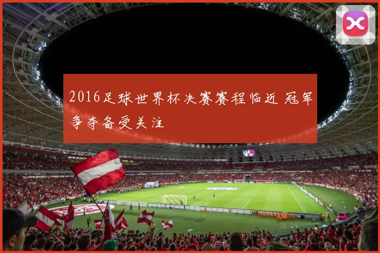 2016足球世界杯决赛赛程临近 冠军争夺备受关注