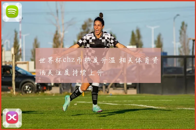 世界杯chz币热度升温 相关体育资讯关注度持续上升